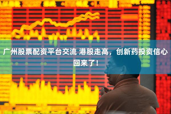 广州股票配资平台交流 港股走高，创新药投资信心回来了！