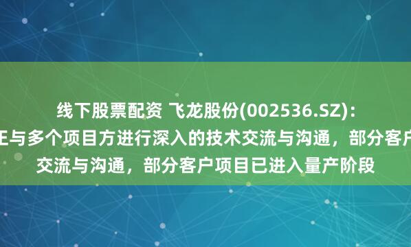 线下股票配资 飞龙股份(002536.SZ)：热管理集成模块产品正与多个项目方进行深入的技术交流与沟通，部分客户项目已进入量产阶段