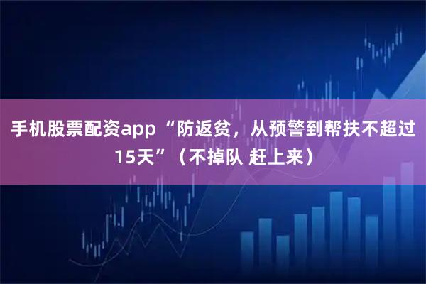 手机股票配资app “防返贫，从预警到帮扶不超过15天”（不掉队 赶上来）
