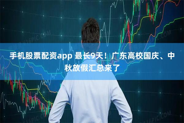 手机股票配资app 最长9天！广东高校国庆、中秋放假汇总来了