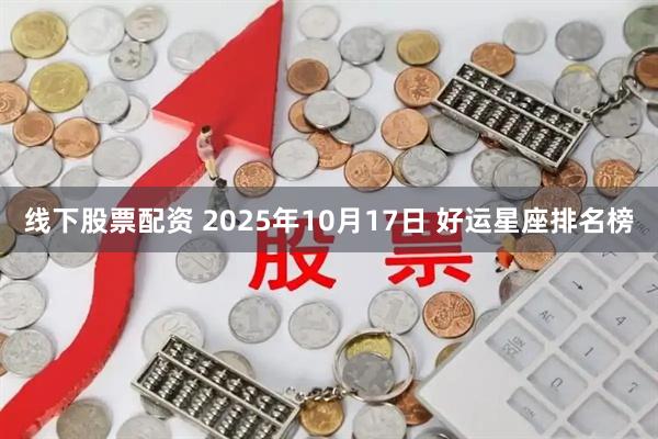 线下股票配资 2025年10月17日 好运星座排名榜
