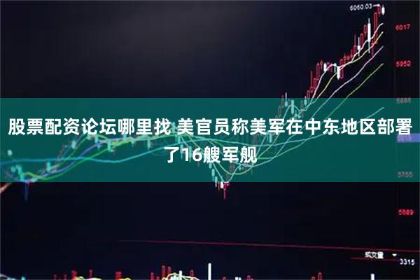 股票配资论坛哪里找 美官员称美军在中东地区部署了16艘军舰
