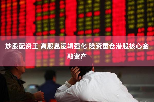 炒股配资王 高股息逻辑强化 险资重仓港股核心金融资产